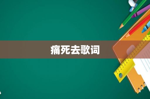 痛死去歌词