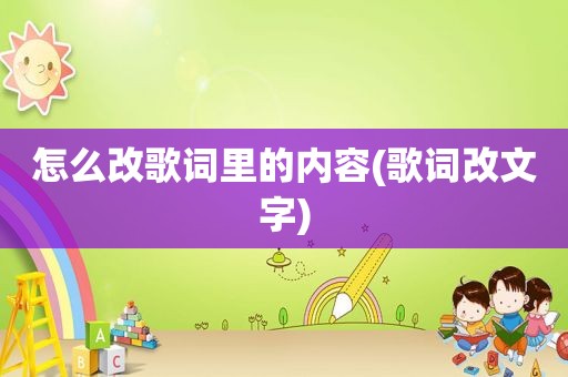 怎么改歌词里的内容(歌词改文字)