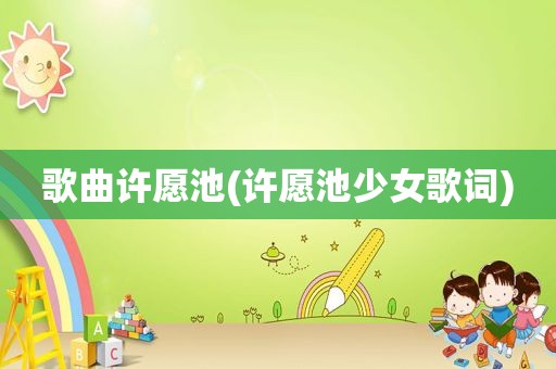 歌曲许愿池(许愿池少女歌词)