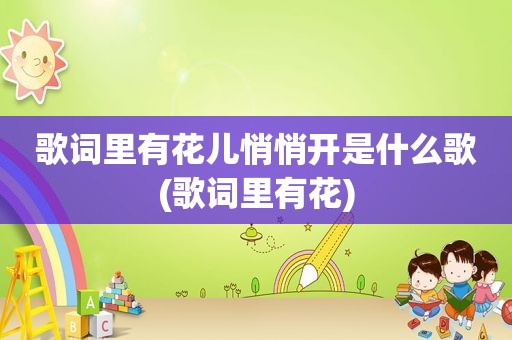 歌词里有花儿悄悄开是什么歌(歌词里有花)