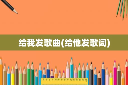 给我发歌曲(给他发歌词)