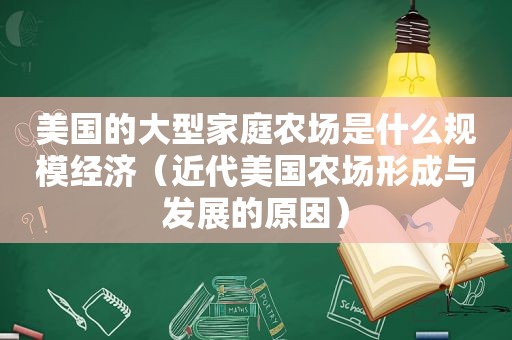 美国的大型家庭农场是什么规模经济（近代美国农场形成与发展的原因）