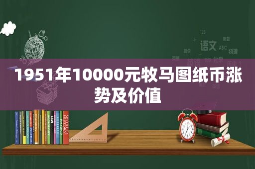 1951年10000元牧马图纸币涨势及价值