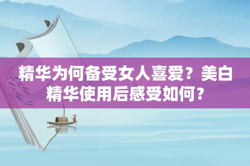 精华为何备受女人喜爱？美白精华使用后感受如何？