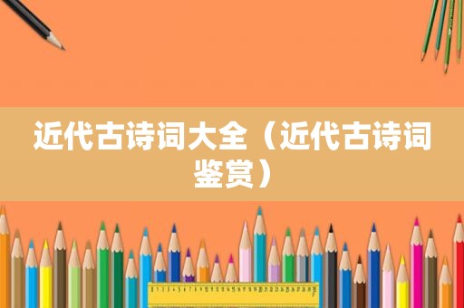近代古诗词大全（近代古诗词鉴赏）