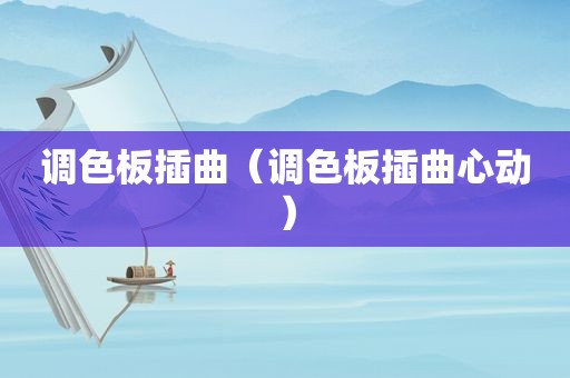 调色板插曲（调色板插曲心动）