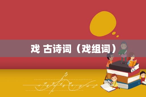 戏 古诗词（戏组词）