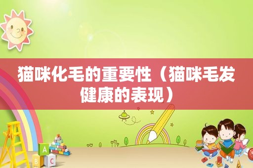 猫咪化毛的重要性（猫咪毛发健康的表现）