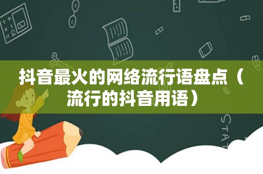 抖音最火的网络流行语盘点（流行的抖音用语）