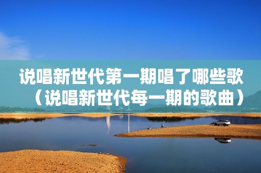说唱新世代第一期唱了哪些歌（说唱新世代每一期的歌曲）