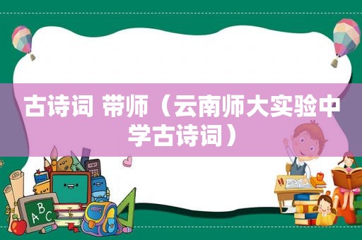 古诗词 带师（云南师大实验中学古诗词）