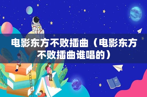 电影东方不败插曲（电影东方不败插曲谁唱的）
