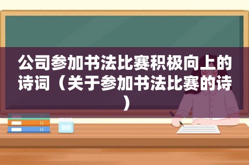 公司参加书法比赛积极向上的诗词（关于参加书法比赛的诗）