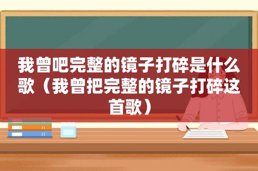 我曾吧完整的镜子打碎是什么歌（我曾把完整的镜子打碎这首歌）