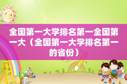 全国第一大学排名第一全国第一大（全国第一大学排名第一的省份）