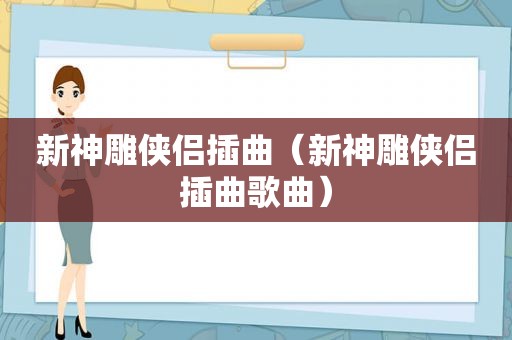 新神雕侠侣插曲（新神雕侠侣插曲歌曲）