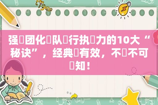 强‮团化‬队‮行执‬力的10大“秘诀”，经典‬有效，不‮不可‬知！
