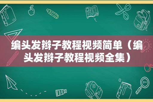编头发辫子教程视频简单（编头发辫子教程视频全集）
