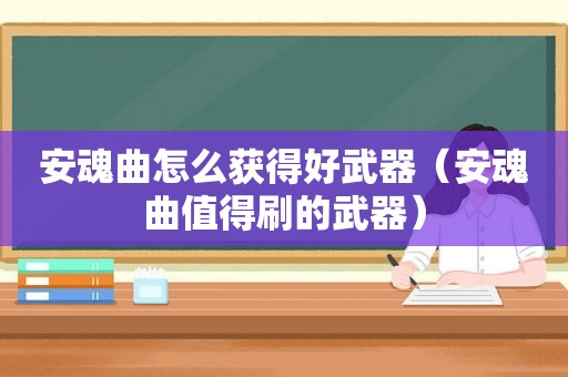 安魂曲怎么获得好武器（安魂曲值得刷的武器）