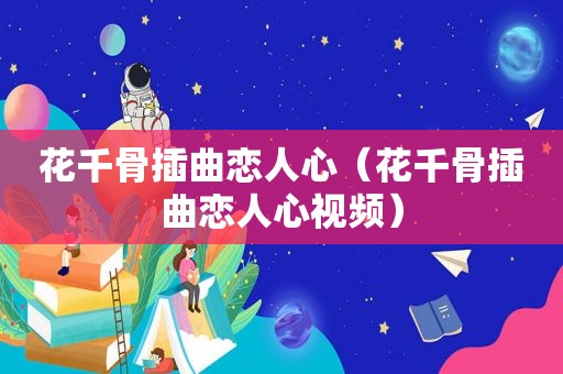 花千骨插曲恋人心（花千骨插曲恋人心视频）