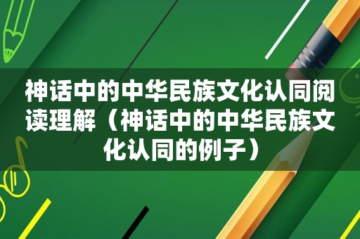 神话中的中华民族文化认同阅读理解（神话中的中华民族文化认同的例子）
