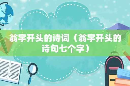 翁字开头的诗词（翁字开头的诗句七个字）