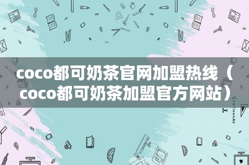coco都可奶茶官网加盟热线（coco都可奶茶加盟官方网站）