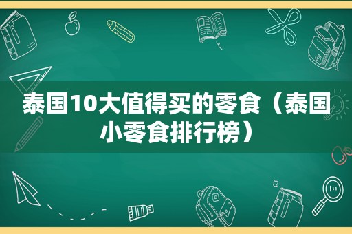泰国10大值得买的零食（泰国小零食排行榜）
