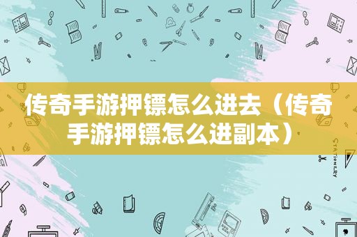 传奇手游押镖怎么进去（传奇手游押镖怎么进副本）