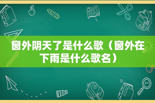窗外阴天了是什么歌（窗外在下雨是什么歌名）