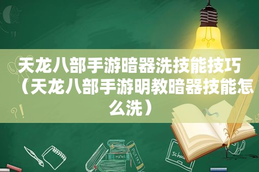 天龙八部手游暗器洗技能技巧（天龙八部手游明教暗器技能怎么洗）