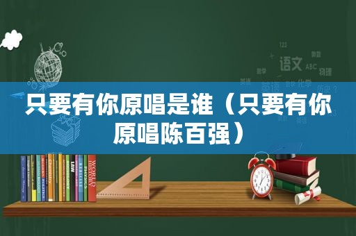 只要有你原唱是谁（只要有你原唱陈百强）