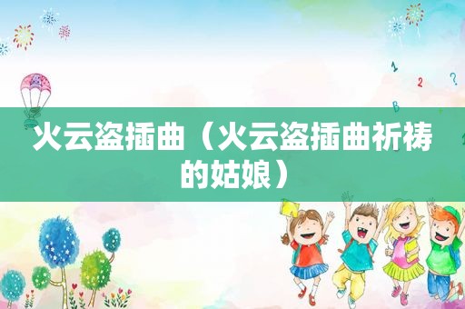 火云盗插曲（火云盗插曲祈祷的姑娘）
