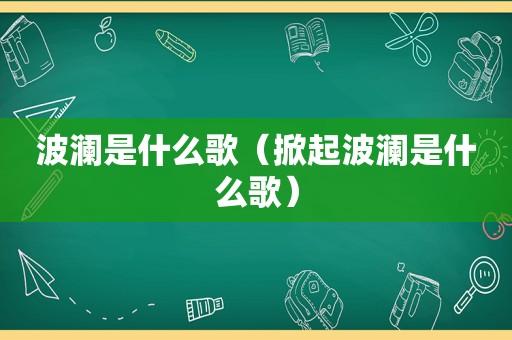波澜是什么歌（掀起波澜是什么歌）