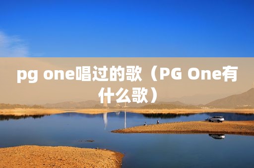 pg one唱过的歌（PG One有什么歌）