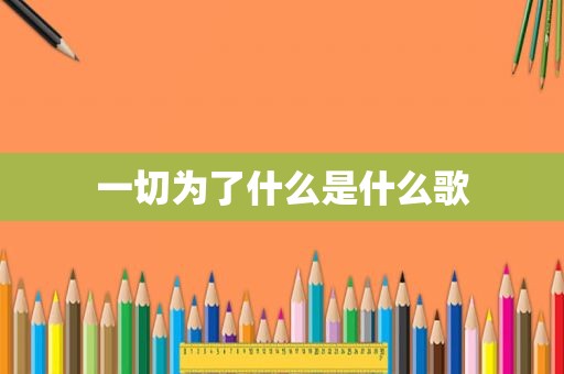 一切为了什么是什么歌
