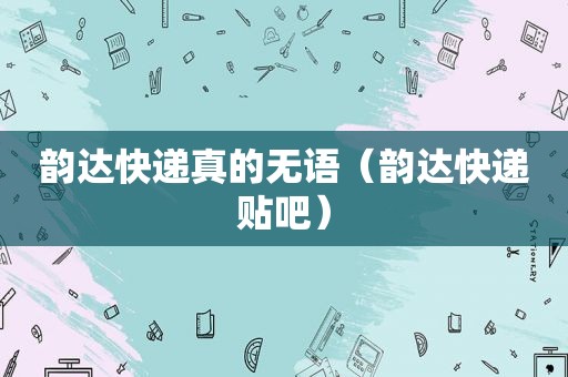 韵达快递真的无语（韵达快递贴吧）