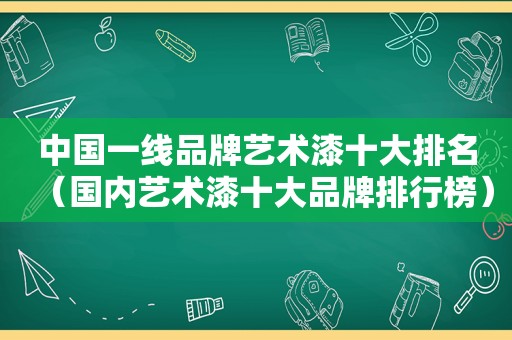 中国一线品牌艺术漆十大排名（国内艺术漆十大品牌排行榜）