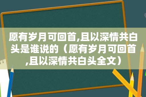 愿有岁月可回首,且以深情共白头是谁说的（愿有岁月可回首,且以深情共白头全文）
