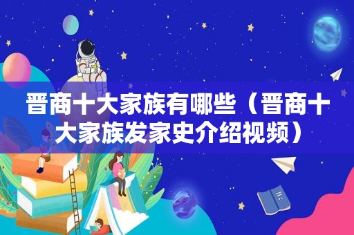 晋商十大家族有哪些（晋商十大家族发家史介绍视频）