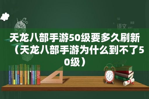 天龙八部手游50级要多久刷新（天龙八部手游为什么到不了50级）