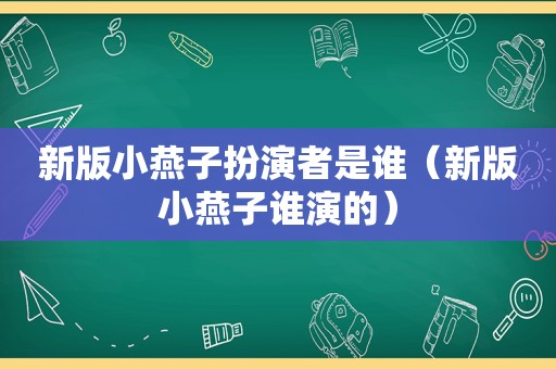 新版小燕子扮演者是谁（新版小燕子谁演的）