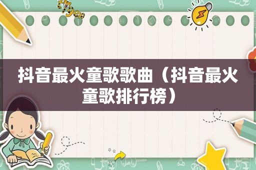 抖音最火童歌歌曲（抖音最火童歌排行榜）