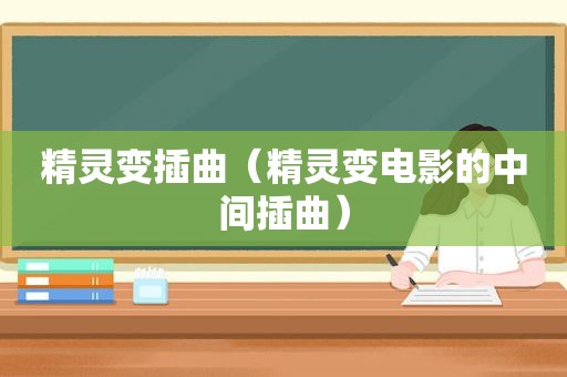 精灵变插曲（精灵变电影的中间插曲）