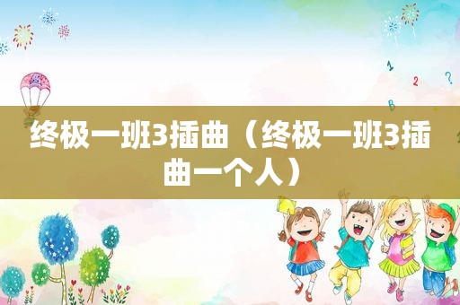 终极一班3插曲（终极一班3插曲一个人）