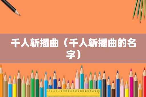 千人斩插曲（千人斩插曲的名字）