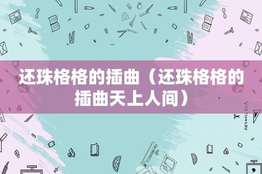 还珠格格的插曲（还珠格格的插曲天上人间）