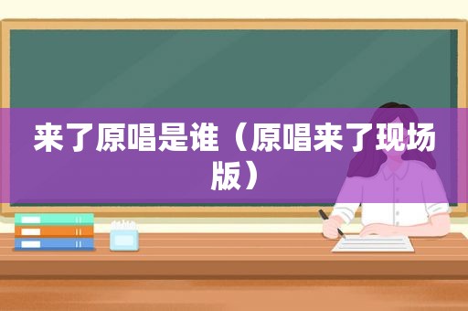 来了原唱是谁（原唱来了现场版）