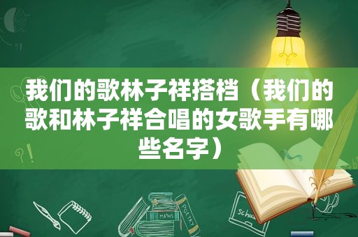 我们的歌林子祥搭档（我们的歌和林子祥合唱的女歌手有哪些名字）