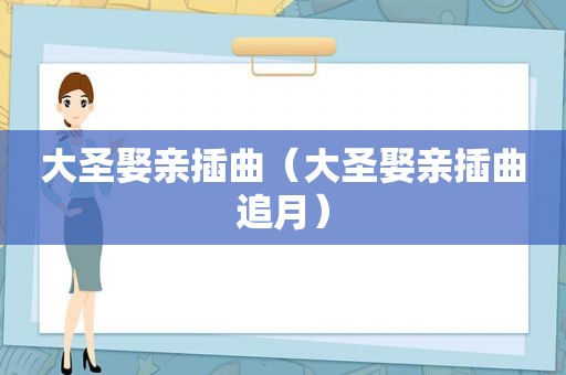 大圣娶亲插曲（大圣娶亲插曲追月）